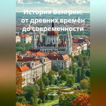 История Венгрии: от древних времён до современности