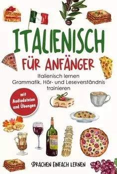Italienisch f?r Anf?nger: Italienisch lernen - Grammatik, H?r- und Leseverst?ndnis trainieren (mit Audiodateien und ?bungen)