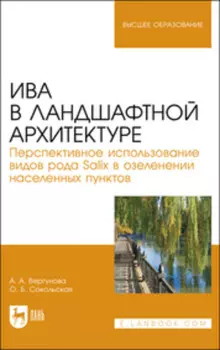 Ива в ландшафтной архитектуре. Перспективное использование видов рода Salix в озеленении населенных пунктов. 2-е издание, стереотипное