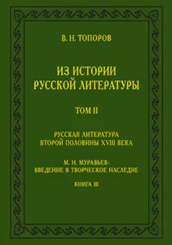 Из истории русской литературы. Т. II: Русская литература второй половины XVIII в.: Исследования, материалы, публикации. М. Н. Муравьев: Введение в творческое наследие. Кн. III