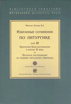 Избранные сочинения по литургике. Том III. Евхологий Константинополя в начале XI века и Песенное последование по требнику митрополита Киприана