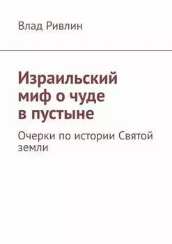 Израильский миф о чуде в пустыне. Очерки по истории Святой земли