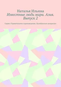 Известные люди мира. Азия. Выпуск 2. Серия «Удивительное страноведение. Калейдоскоп вопросов»