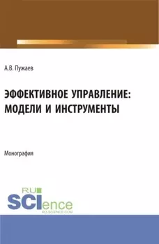 Эффективное управление: модели и инструменты. (Аспирантура, Бакалавриат, Магистратура). Монография.