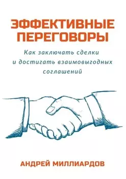 Эффективные переговоры. Как заключать сделки и достигать взаимовыгодных соглашений