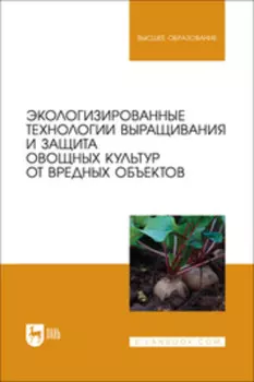 Экологизированные технологии выращивания и защита овощных культур от вредных объектов. Учебное пособие для вузов