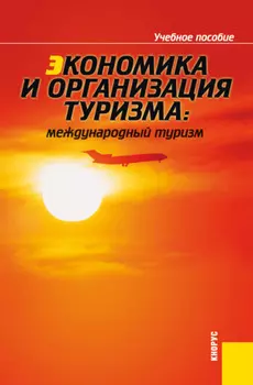 Экономика и организация туризма: международный туризм. (Аспирантура, Бакалавриат, Магистратура). Учебное пособие.