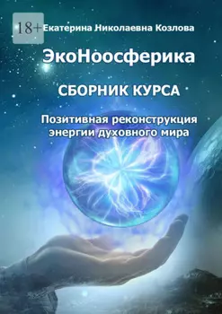 ЭкоНоосферика. Сборник курса. Позитивная реконструкция энергии духовного мира