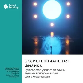 Экзистенциальная физика. Руководство ученого по самым важным вопросам жизни. Сабина Хоссенфельдер. Саммари