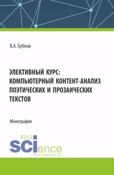 Элективный курс: компьютерный контент-анализ поэтических и прозаических текстов. (Аспирантура, Бакалавриат, Магистратура). Монография.