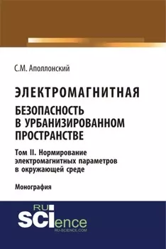 Электромагнитная безопасность в урбанизированном пространстве. Т.II. Нормирование электромагнитных параметров в окружающей среде. (Аспирантура, Бакалавриат, Магистратура). Монография.
