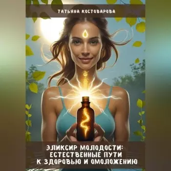 Эликсир молодости: Естественные пути к здоровью и омоложению