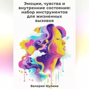 Эмоции, чувства и внутренние состояния: набор инструментов для жизненных вызовов