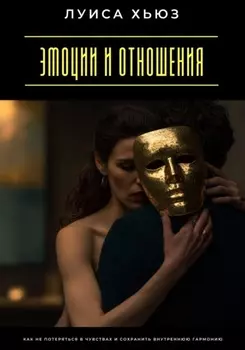 Эмоции и отношения. Как не потеряться в чувствах и сохранить внутреннюю гармонию