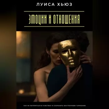 Эмоции и отношения. Как не потеряться в чувствах и сохранить внутреннюю гармонию