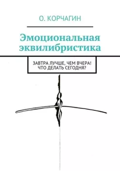 Эмоциональная эквилибристика. Завтра лучше, чем вчера! Что делать сегодня?