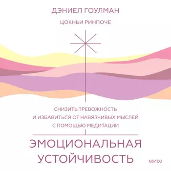 Эмоциональная устойчивость. Снизить тревожность и избавиться от навязчивых мыслей с помощью медитации