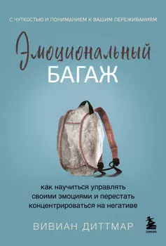 Эмоциональный багаж. Как научиться управлять своими эмоциями и перестать концентрироваться на негативе