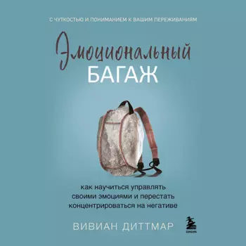 Эмоциональный багаж. Как научиться управлять своими эмоциями и перестать концентрироваться на негативе