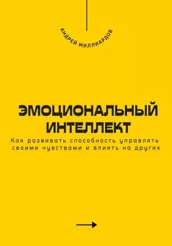 Эмоциональный интеллект. Как развивать способность управлять своими чувствами и влиять на других