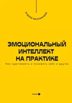 Эмоциональный интеллект на практике. Как чувствовать и понимать себя и других