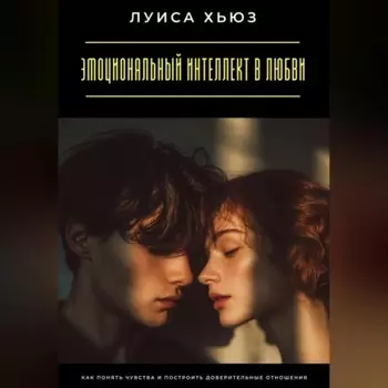 Эмоциональный интеллект в любви. Как понять чувства и построить доверительные отношения