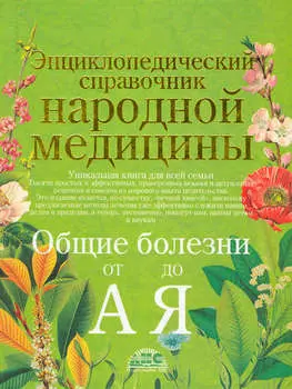 Энциклопедический справочник народной медицины. Общие болезни от «А» до «Я»