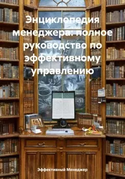 Энциклопедия менеджера: полное руководство по эффективному управлению