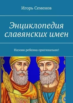 Энциклопедия славянских имен. Назови ребенка оригинально!
