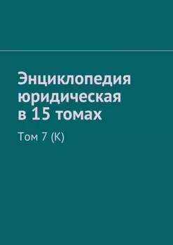 Энциклопедия юридическая в 15 томах. Том 7 (К)