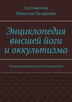 Энциклопедия высшей йоги и оккультизма. Знания великих учителей прошлого