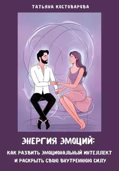 Энергия эмоций: Как развить эмоциональный интеллект и раскрыть свою внутреннюю силу
