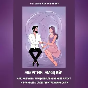 Энергия эмоций: Как развить эмоциональный интеллект и раскрыть свою внутреннюю силу
