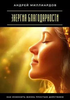 Энергия благодарности. Как изменить жизнь простым действием