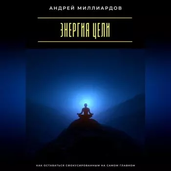 Энергия цели. Как оставаться сфокусированным на самом главном
