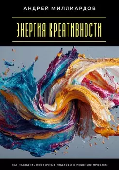 Энергия креативности. Как находить необычные подходы к решению проблем