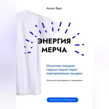 Энергия мерча. Искусство покорять сердца людей через корпоративные подарки. Книга для вдохновения и применения