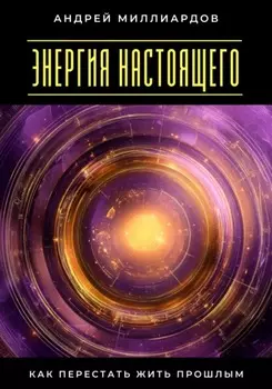 Энергия настоящего. Как перестать жить прошлым