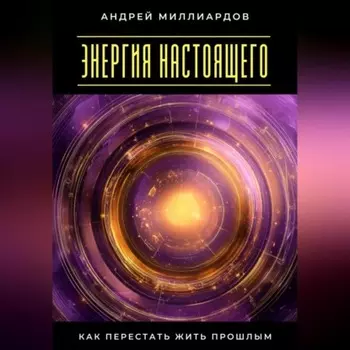 Энергия настоящего. Как перестать жить прошлым