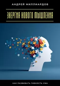 Энергия нового мышления. Как развивать гибкость ума
