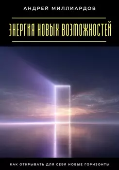 Энергия новых возможностей. Как открывать для себя новые горизонты