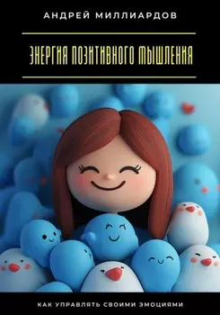 Энергия позитивного мышления. Как управлять своими эмоциями
