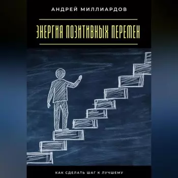 Энергия позитивных перемен. Как сделать шаг к лучшему