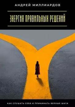 Энергия правильных решений. Как слушать себя и принимать верные шаги