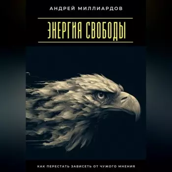 Энергия свободы. Как перестать зависеть от чужого мнения
