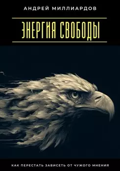 Энергия свободы. Как перестать зависеть от чужого мнения
