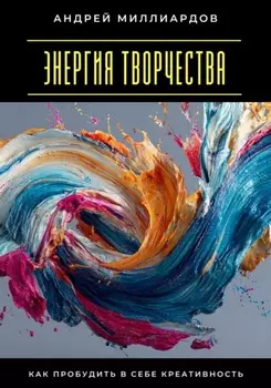 Энергия творчества. Как пробудить в себе креативность