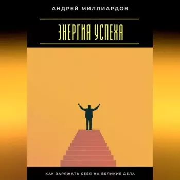 Энергия успеха. Как заряжать себя на великие дела