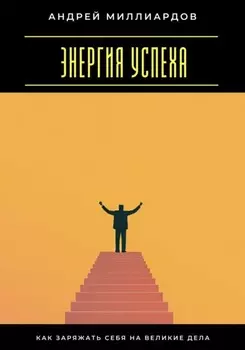 Энергия успеха. Как заряжать себя на великие дела