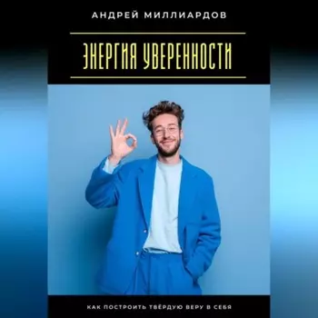 Энергия уверенности. Как построить твёрдую веру в себя